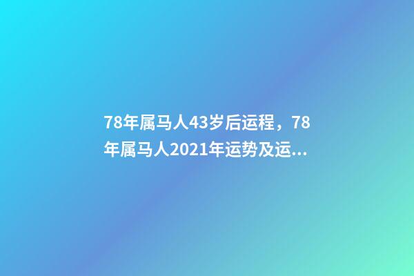 78年属马人43岁后运程，78年属马人2021年运势及运程 78年属马44岁以后财运，属马的人多少岁以后有大财运-第1张-观点-玄机派